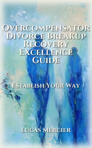 Overcompensator Divorce Breakup Recovery Excellence Guide