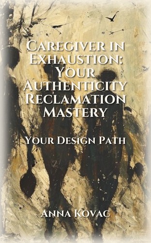Caregiver in Exhaustion: Your Authenticity Reclamation Mastery