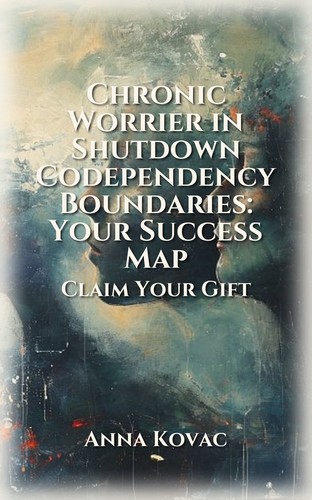 Chronic Worrier in Shutdown Codependency Boundaries: Your Success Map