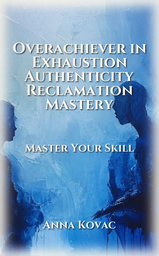 Overachiever in Exhaustion Authenticity Reclamation Mastery