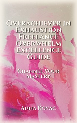 Overachiever in Exhaustion Freelance Overwhelm Excellence Guide