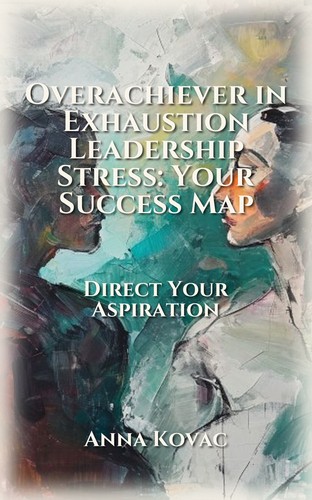 Overachiever in Exhaustion Leadership Stress: Your Success Map