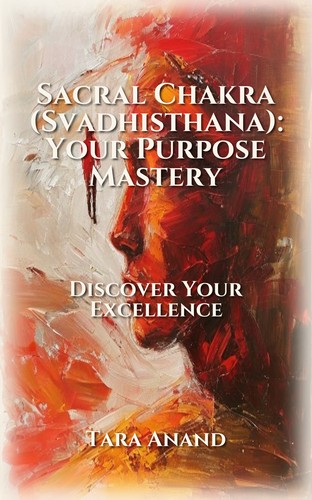 Sacral Chakra (Svadhisthana): Your Purpose Mastery