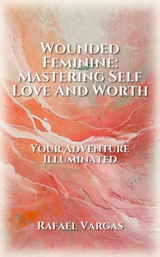 Wounded Feminine: Mastering Self Love And Worth